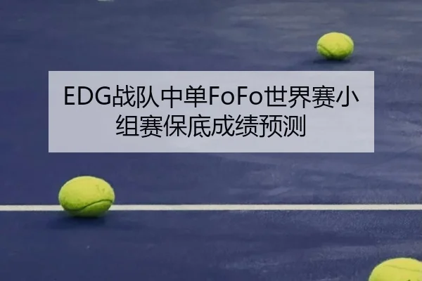EDG战队中单FoFo世界赛小组赛保底成绩预测